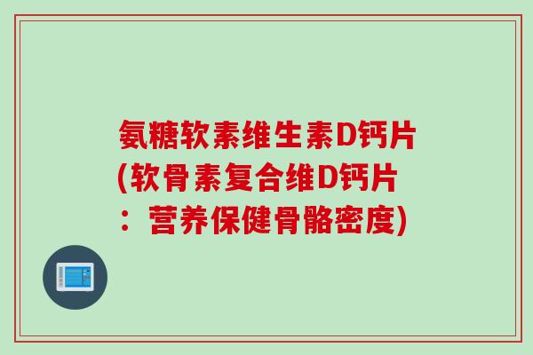 氨糖软素维生素D钙片(软骨素复合维D钙片：营养保健骨骼密度)