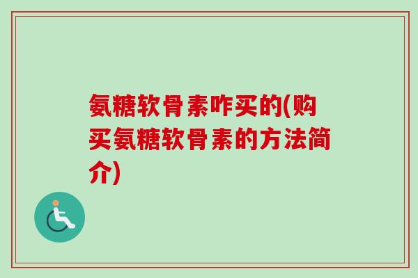 氨糖软骨素咋买的(购买氨糖软骨素的方法简介)