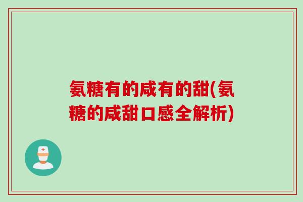 氨糖有的咸有的甜(氨糖的咸甜口感全解析)