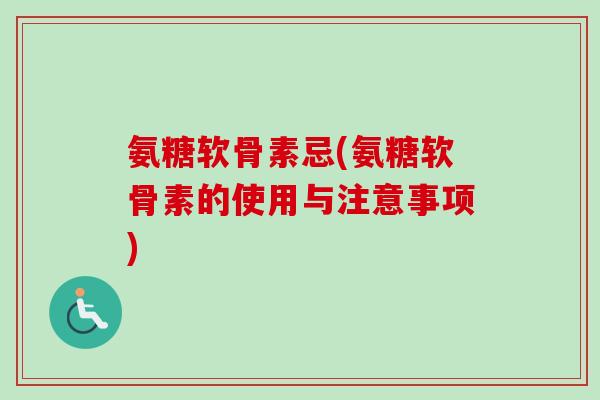 氨糖软骨素忌(氨糖软骨素的使用与注意事项)