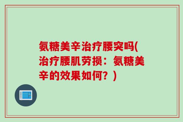 氨糖美辛治疗腰突吗(治疗腰肌劳损：氨糖美辛的效果如何？)