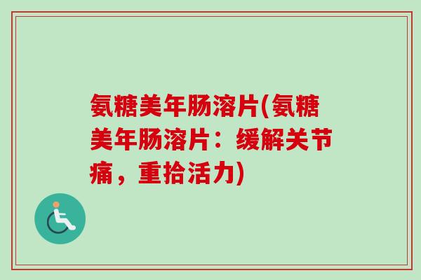 氨糖美年肠溶片(氨糖美年肠溶片：缓解关节痛，重拾活力)
