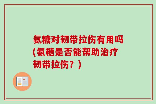 氨糖对韧带拉伤有用吗(氨糖是否能帮助治疗韧带拉伤？)