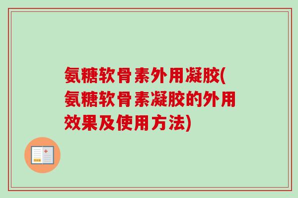 氨糖软骨素外用凝胶(氨糖软骨素凝胶的外用效果及使用方法)