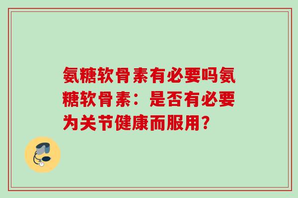 氨糖软骨素有必要吗氨糖软骨素：是否有必要为关节健康而服用？