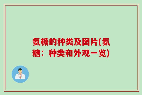 氨糖的种类及图片(氨糖：种类和外观一览)