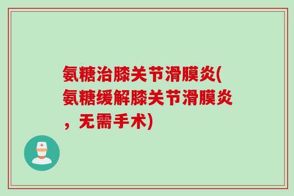 氨糖治膝关节滑膜炎(氨糖缓解膝关节滑膜炎，无需手术)