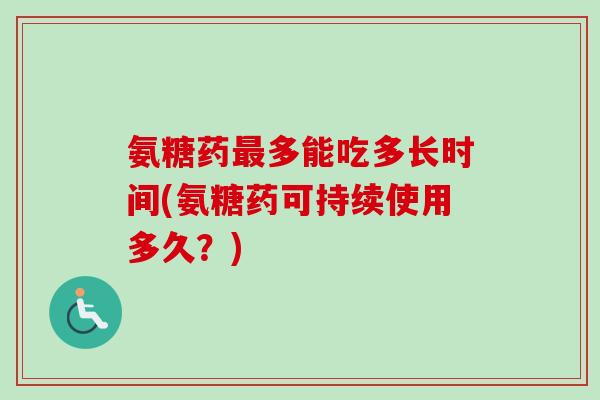 氨糖药最多能吃多长时间(氨糖药可持续使用多久？)
