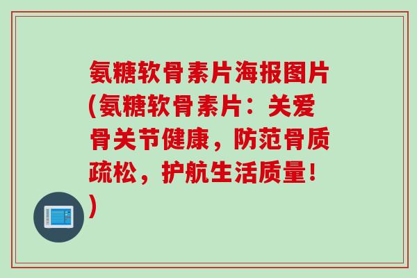 氨糖软骨素片海报图片(氨糖软骨素片：关爱骨关节健康，防范骨质疏松，护航生活质量！)