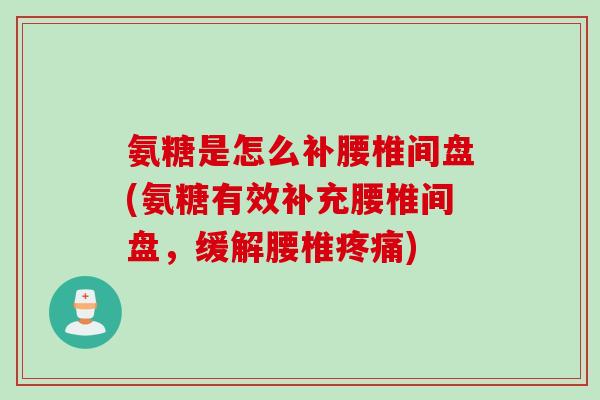 氨糖是怎么补腰椎间盘(氨糖有效补充腰椎间盘，缓解腰椎疼痛)