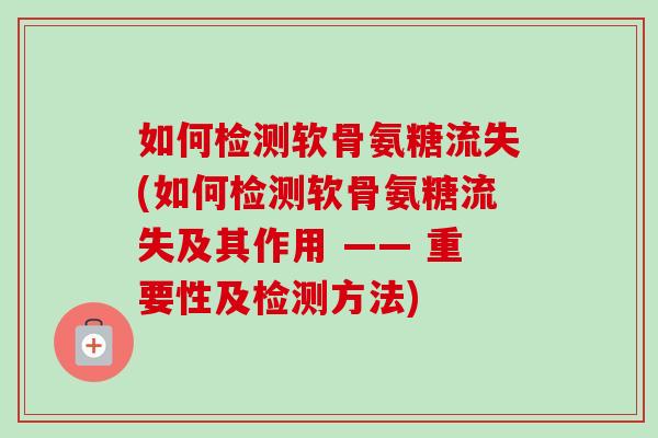 如何检测软骨氨糖流失(如何检测软骨氨糖流失及其作用 —— 重要性及检测方法)