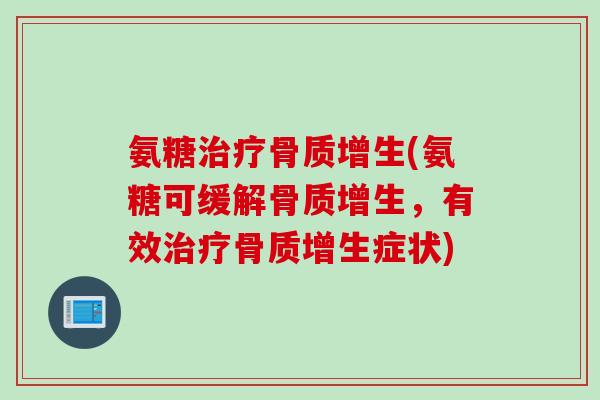 氨糖治疗骨质增生(氨糖可缓解骨质增生，有效治疗骨质增生症状)