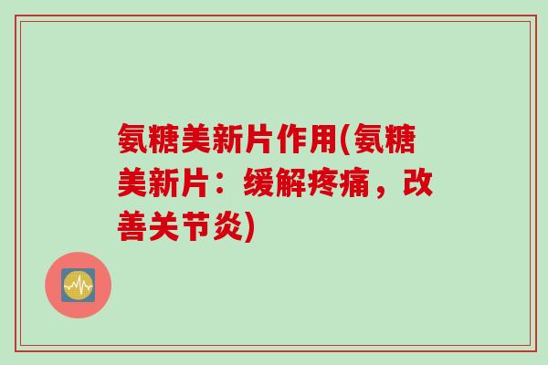 氨糖美新片作用(氨糖美新片：缓解疼痛，改善关节炎)