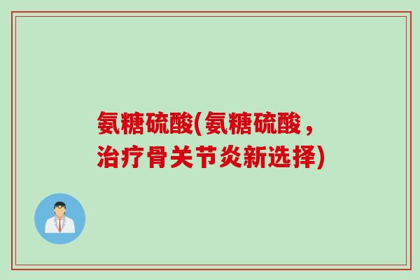 氨糖硫酸(氨糖硫酸,骨新选择) 氨糖硫酸(氨糖硫酸,骨新选择)