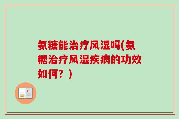 氨糖能治疗风湿吗(氨糖治疗风湿疾病的功效如何？)