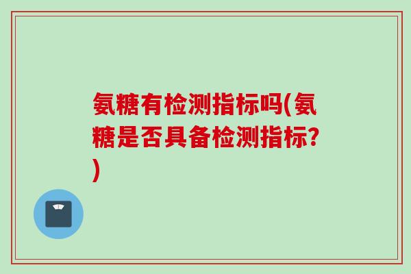 氨糖有检测指标吗(氨糖是否具备检测指标？)