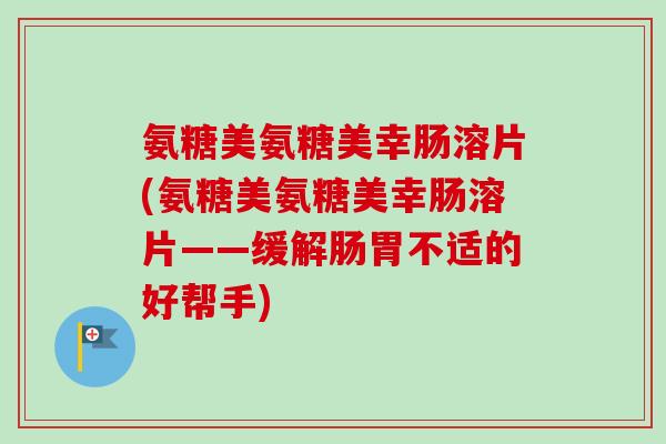 氨糖美氨糖美幸肠溶片(氨糖美氨糖美幸肠溶片——缓解肠胃不适的好帮手)