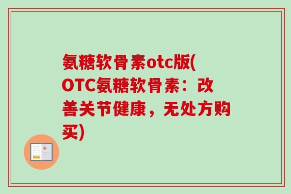 氨糖软骨素otc版(OTC氨糖软骨素：改善关节健康，无处方购买)