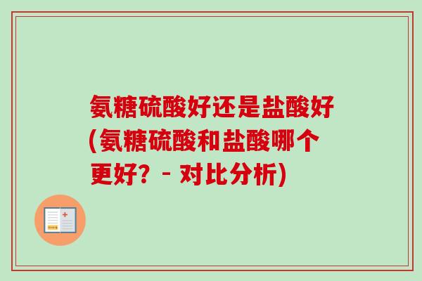氨糖硫酸好还是盐酸好(氨糖硫酸和盐酸哪个更好？- 对比分析)