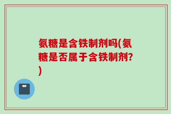 氨糖是含铁制剂吗(氨糖是否属于含铁制剂？)