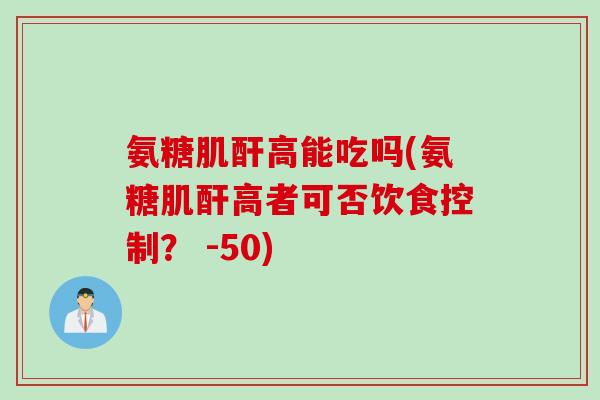 氨糖肌酐高能吃吗(氨糖肌酐高者可否饮食控制？ -50)