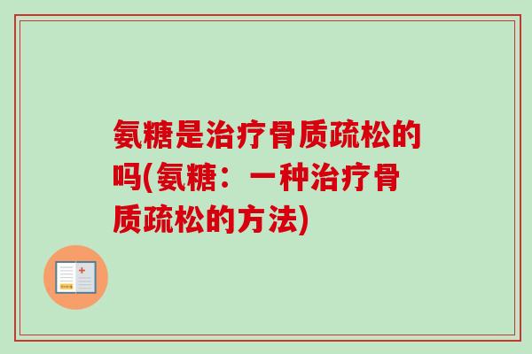 氨糖是治疗骨质疏松的吗(氨糖：一种治疗骨质疏松的方法)