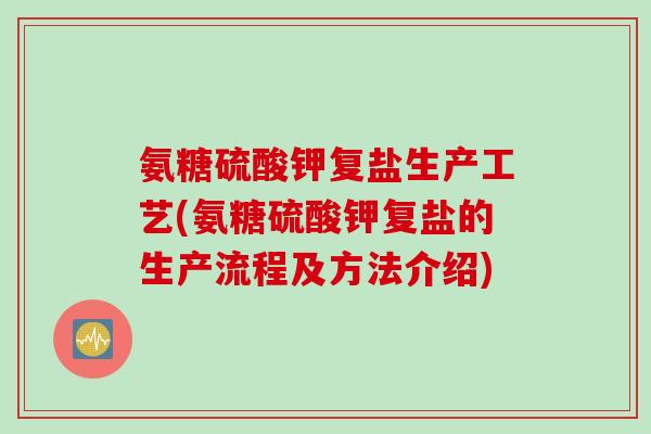 氨糖硫酸钾复盐生产工艺(氨糖硫酸钾复盐的生产流程及方法介绍)