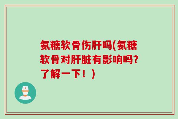 氨糖软骨伤吗(氨糖软骨对有影响吗?了解一下!) 氨糖软骨伤吗(氨糖软骨对有影响吗?了解一下!)
