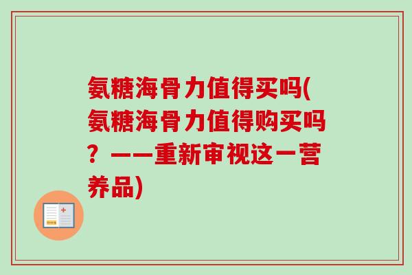 氨糖海骨力值得买吗(氨糖海骨力值得购买吗？——重新审视这一营养品)