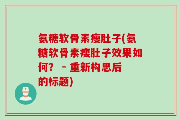 氨糖软骨素瘦肚子(氨糖软骨素瘦肚子效果如何？ - 重新构思后的标题)