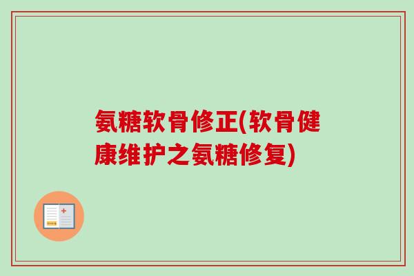 氨糖软骨修正(软骨健康维护之氨糖修复)
