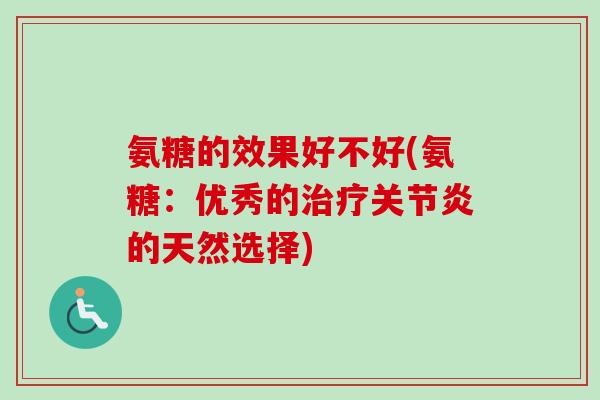 氨糖的效果好不好(氨糖:优秀的的天然选择) 氨糖的效果好不好(氨糖:优秀的的天然选择)