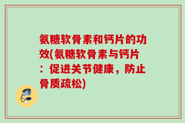 氨糖软骨素和钙片的功效(氨糖软骨素与钙片：促进关节健康，防止骨质疏松)