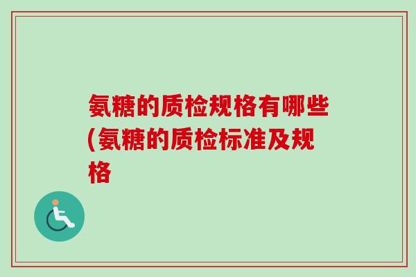 氨糖的质检规格有哪些(氨糖的质检标准及规格