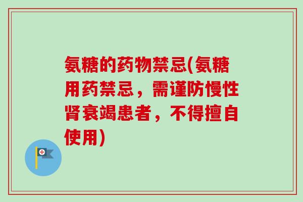氨糖的禁忌(氨糖用药禁忌,需谨防慢性衰竭患者,不得擅自使用) 氨糖的禁忌(氨糖用药禁忌,需谨防慢性衰竭患者,不得擅自使用)