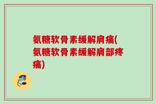 氨糖软骨素缓解肩痛(氨糖软骨素缓解肩部疼痛)