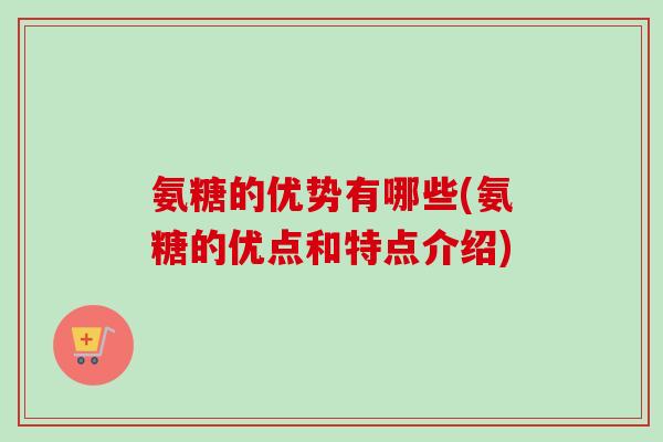 氨糖的优势有哪些(氨糖的优点和特点介绍)
