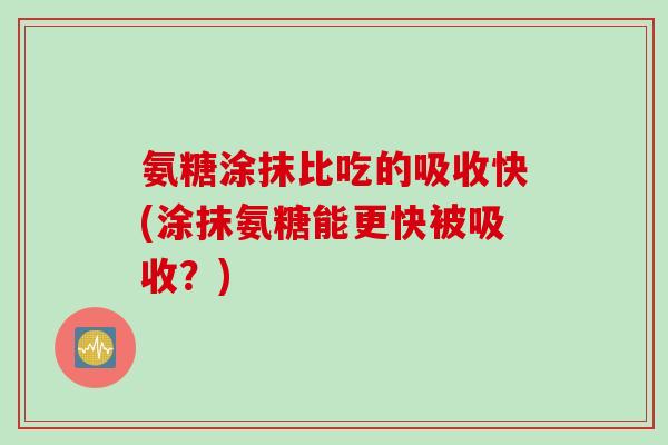 氨糖涂抹比吃的吸收快(涂抹氨糖能更快被吸收？)