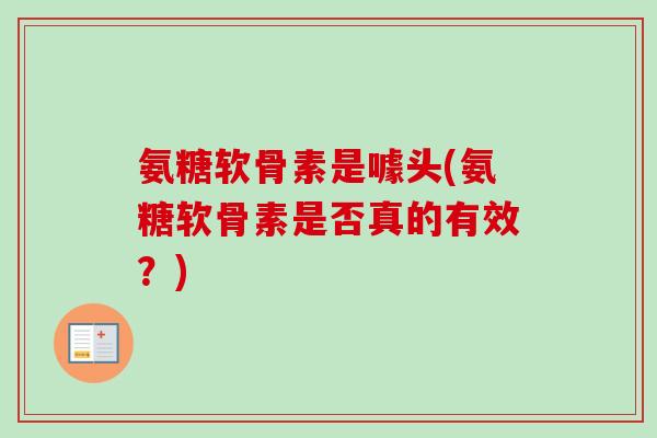 氨糖软骨素是噱头(氨糖软骨素是否真的有效？)