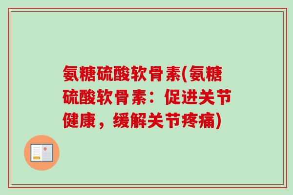 氨糖硫酸软骨素(氨糖硫酸软骨素：促进关节健康，缓解关节疼痛)