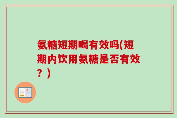 氨糖短期喝有效吗(短期内饮用氨糖是否有效？)