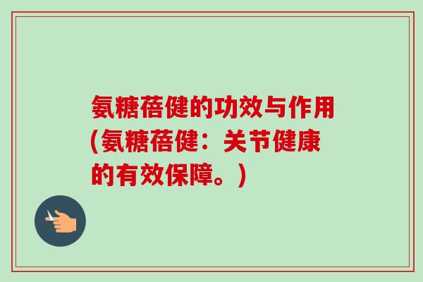 氨糖蓓健的功效与作用(氨糖蓓健：关节健康的有效保障。)