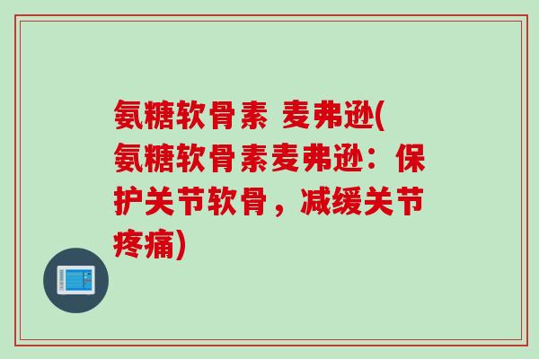 氨糖软骨素 麦弗逊(氨糖软骨素麦弗逊：保护关节软骨，减缓关节疼痛)