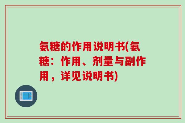 氨糖的作用说明书(氨糖:作用、剂量与副作用,详见说明书) 氨糖的作用说明书(氨糖:作用、剂量与副作用,详见说明书)