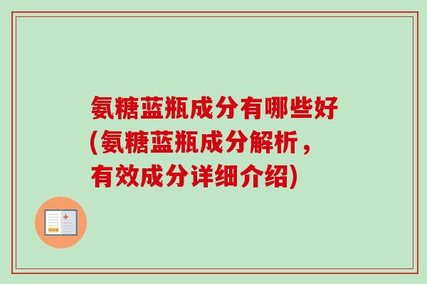 氨糖蓝瓶成分有哪些好(氨糖蓝瓶成分解析，有效成分详细介绍)