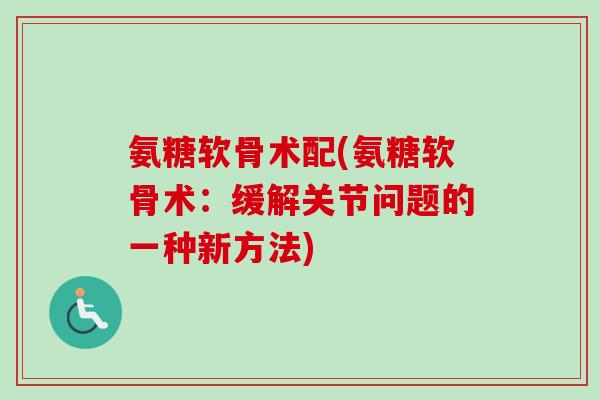 氨糖软骨术配(氨糖软骨术：缓解关节问题的一种新方法)