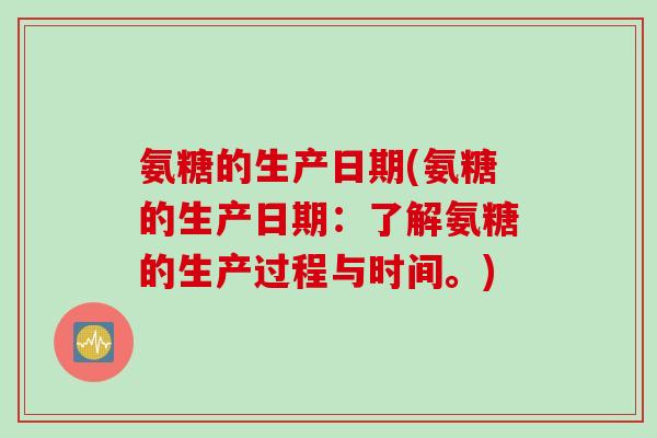 氨糖的生产日期(氨糖的生产日期：了解氨糖的生产过程与时间。)
