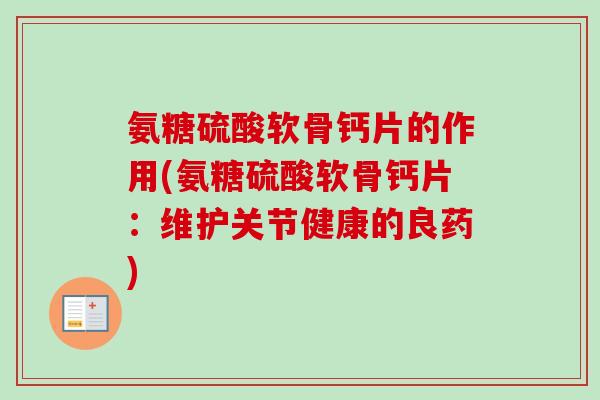 氨糖硫酸软骨钙片的作用(氨糖硫酸软骨钙片：维护关节健康的良药)