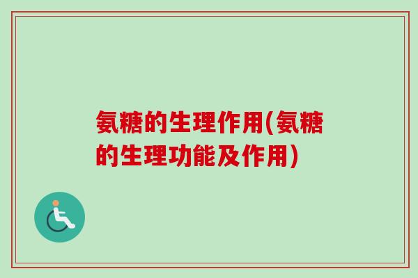 氨糖的生理作用(氨糖的生理功能及作用)