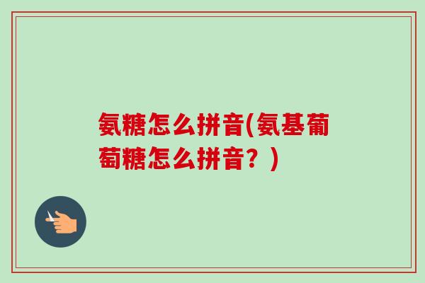 氨糖怎么拼音(氨基葡萄糖怎么拼音?) 氨糖怎么拼音(氨基葡萄糖怎么拼音?)